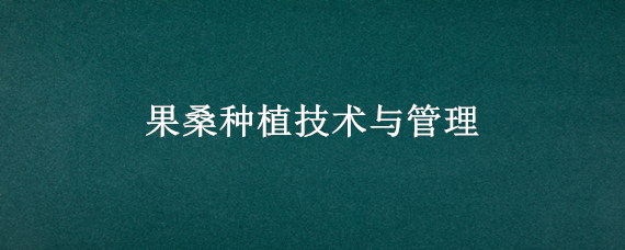 果桑种植技术与管理 果桑种植技术修剪视频