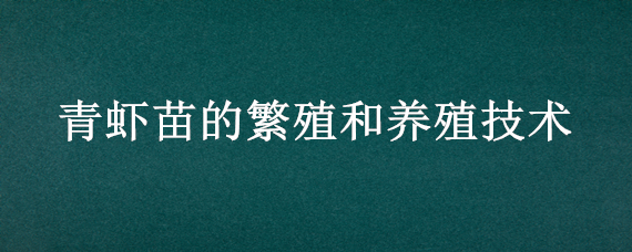 青虾苗的繁殖和养殖技术（青虾苗繁殖要点）