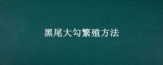 黑尾大勾繁殖方法 黑尾大钩繁殖条件