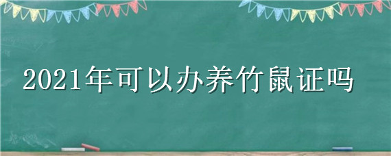 2021年可以办养竹鼠证吗 2021年可以办养竹鼠证吗