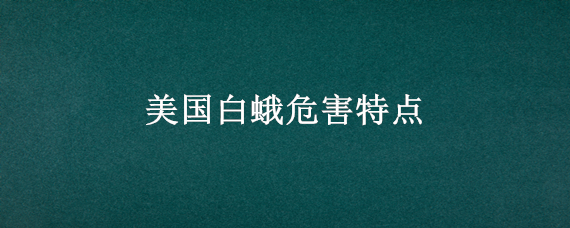 美国白蛾危害特点 美国白蛾危害特点?