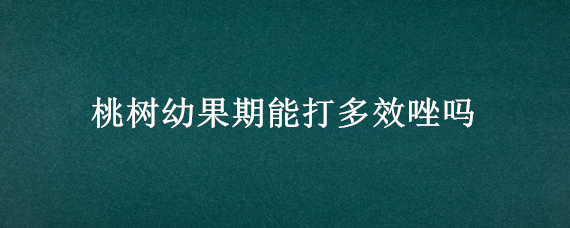 桃树幼果期能打多效唑吗（桃树打多效唑倍数最好）