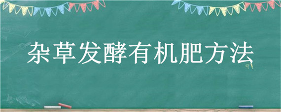 杂草发酵有机肥方法（杂草发酵有机肥方法视频）