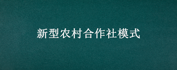 新型农村合作社模式 新型农民合作社