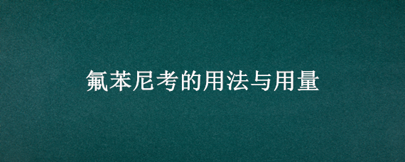 氟苯尼考的用法与用量 氟苯尼考的用法与用量水产