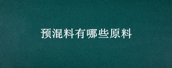 预混料有哪些原料 预混料都含什么