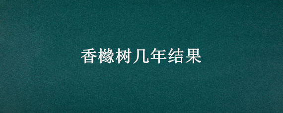 香橼树几年结果（香橼树几年能结果）