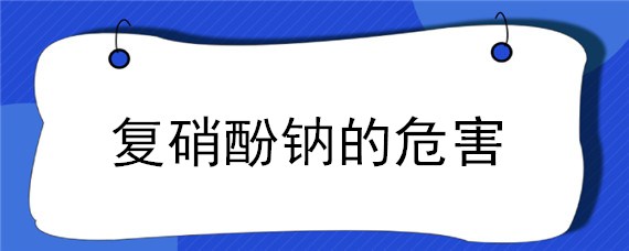 复硝酚钠的危害（复硝酚钠有毒吗?）