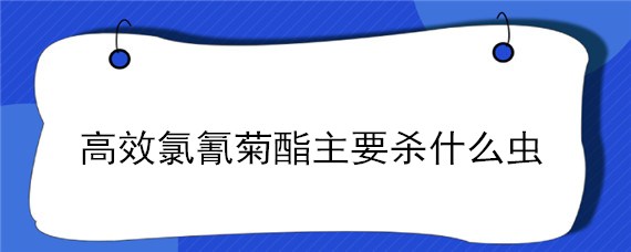 高效氯氰菊酯主要杀什么虫（高效氯氰菊酯杀什么虫用量）