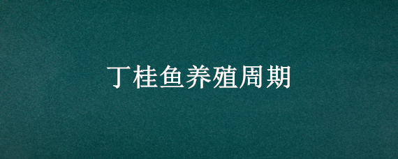 丁桂鱼养殖周期（丁桂鱼 养殖）