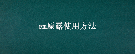 em原露使用方法 em原露的作用