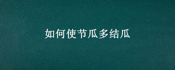 如何使节瓜多结瓜 节瓜如何催芽