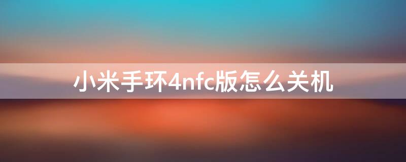 小米手环4nfc版怎么关机 小米手环4nfc怎么关机重启