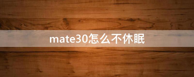 mate30怎么不休眠（mate30休眠不管用）