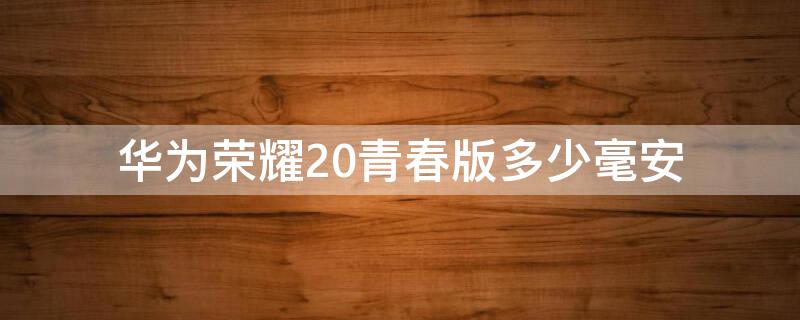 华为荣耀20青春版多少毫安 华为荣耀20青春版电池多大