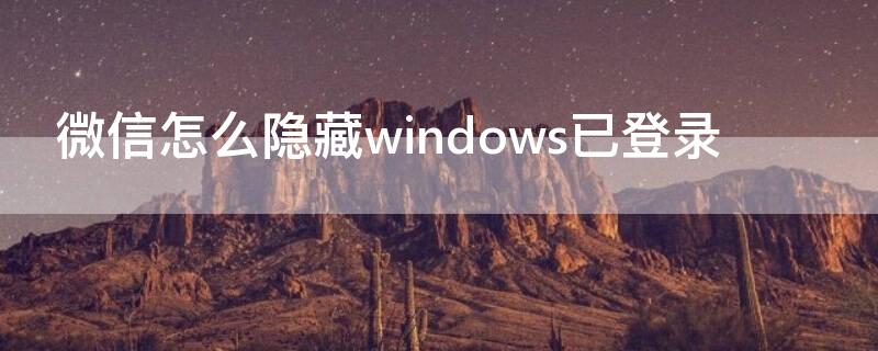 微信怎么隐藏windows已登录 如何隐藏微信登录