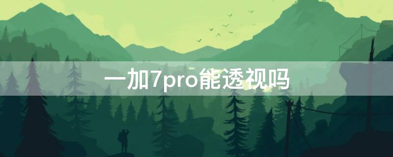 一加7pro能透视吗（一加八pro还能透视吗）