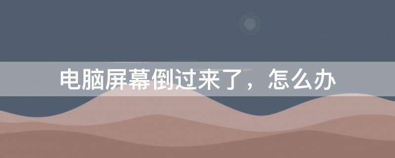 电脑屏幕倒过来了，怎么办 台式电脑屏幕倒过来了怎么办