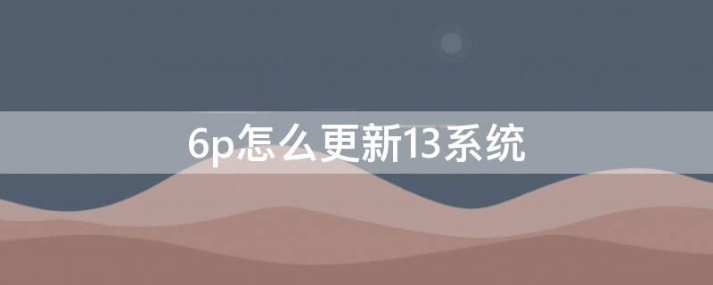 6p怎么更新13系统（苹果6p怎么更新13系统）