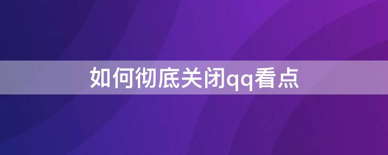 如何彻底关闭qq看点 qq怎么彻底关闭qq看点