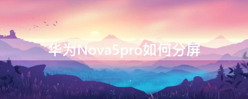 华为Nova5pro如何分屏 华为nova5pro怎么分屏