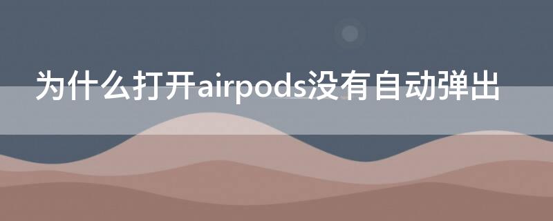 为什么打开airpods没有自动弹出（为什么打开airpods没有自动弹出却直接连接）