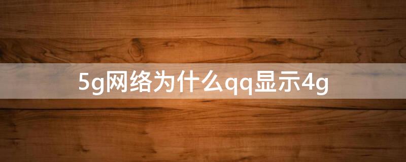 5g网络为什么qq显示4g 5g在线qq显示4g