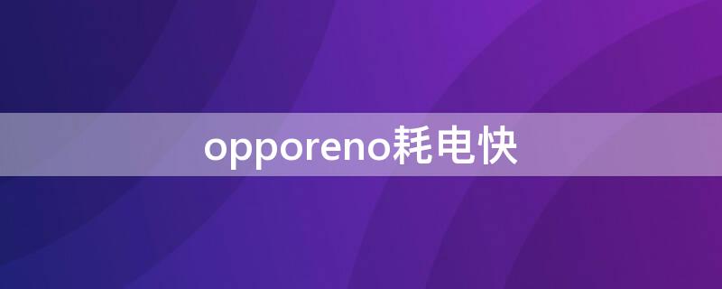 opporeno耗电快 opporeno耗电快吗