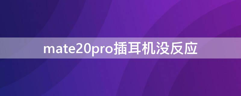 mate20pro插耳机没反应（华为mate20pro可以充电但耳机没反应）