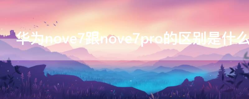 华为nove7跟nove7pro的区别是什么 华为nove7pro和nove 7有什么区别