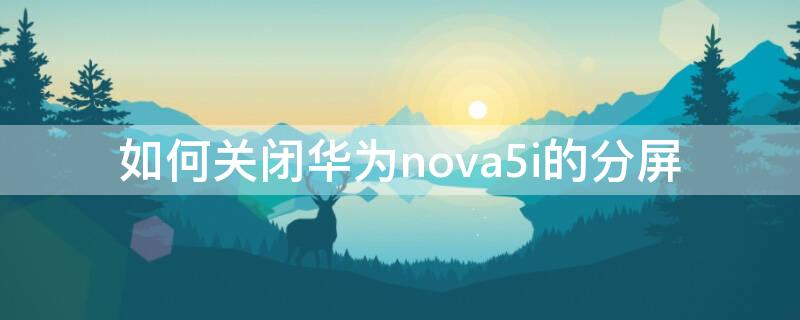 如何关闭华为nova5i的分屏（华为nova5i分屏功能如何开启）