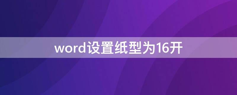 word设置纸型为16开（word将纸型设置为16开.宽度为18.4）