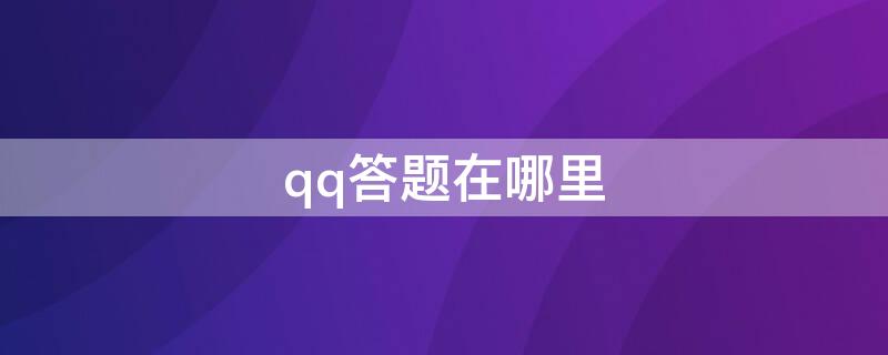 qq答题在哪里（qq出题在哪里）