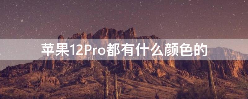 iPhone12Pro都有什么颜色的 iphone12pro颜色有哪些