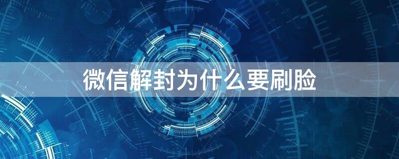 微信解封为什么要刷脸（微信解封为什么要刷脸支付）