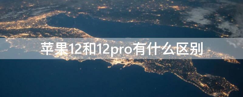 iPhone12和12pro有什么区别（iPhone12和iPhone 12pro的区别）