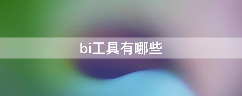 bi工具有哪些（大数据bi工具有哪些）