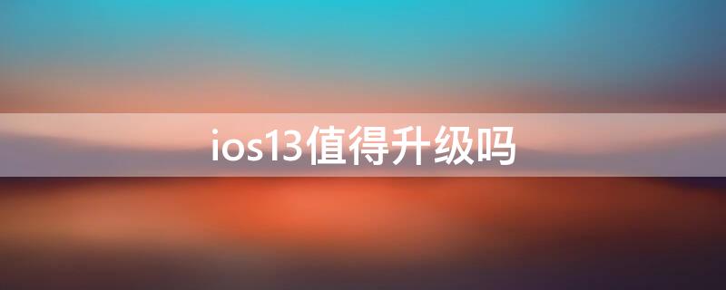 ios13值得升级吗 iphone可以升级ios13吗