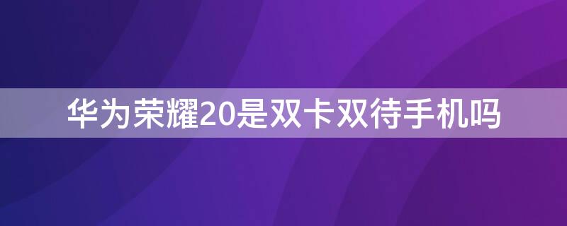 华为荣耀20是双卡双待手机吗（华为荣耀20支持双卡双待吗）