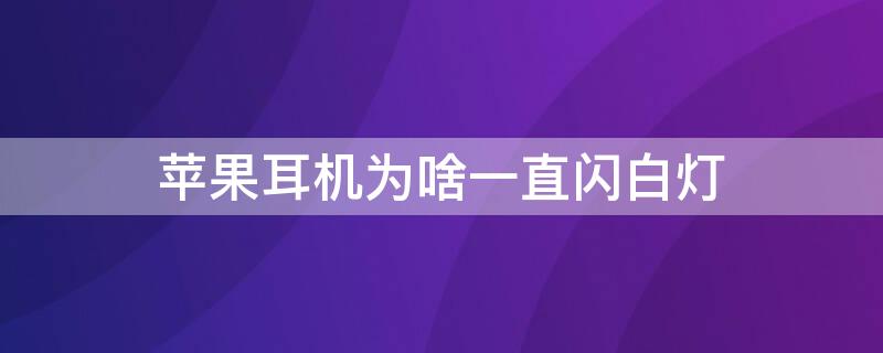 iPhone耳机为啥一直闪白灯（苹果无线耳机一直闪白灯）