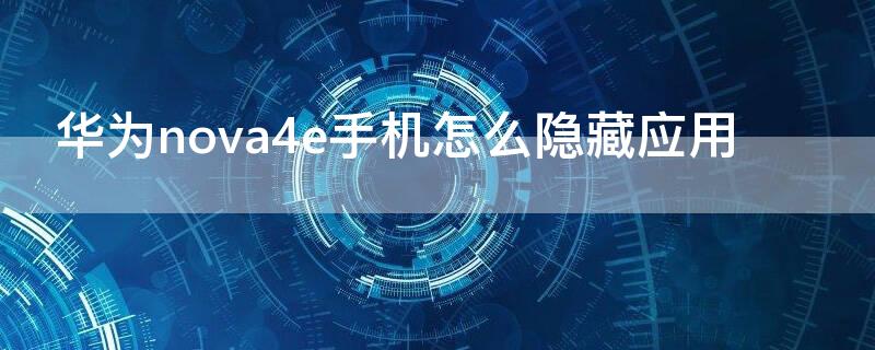 华为nova4e手机怎么隐藏应用（华为nova4e怎么隐藏手机软件）