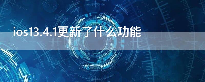 ios13.4.1更新了什么功能 ios13.6有什么新功能