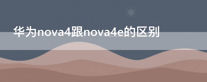 华为nova4跟nova4e的区别 华为nova4e和4