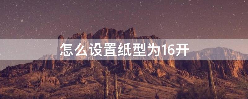 怎么设置纸型为16开（纸张大小为16开怎么设置）