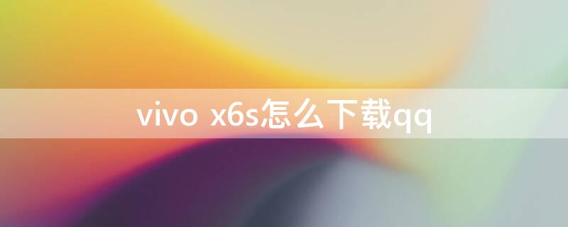 vivo x6s怎么下载qq