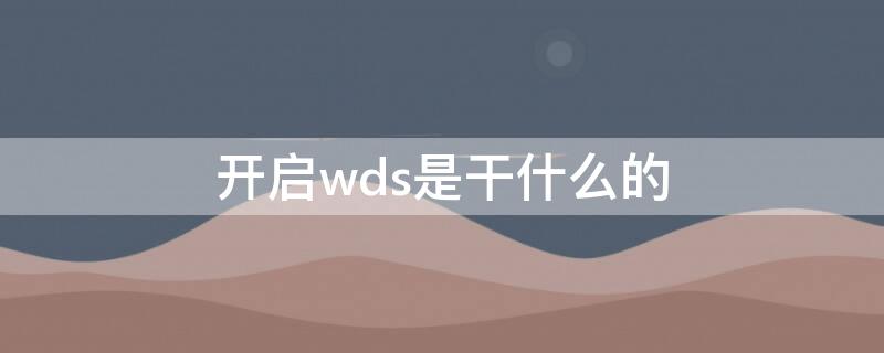 开启wds是干什么的（开启wsl）