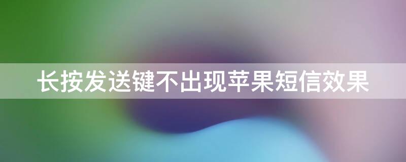 长按发送键不出现iPhone短信效果 苹果短信长按发送键没反应