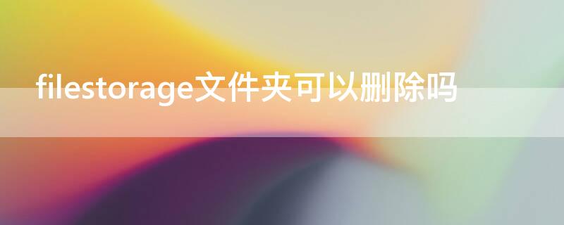 filestorage文件夹可以删除吗 删除文件如何找回