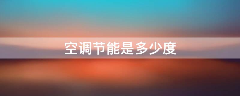 空调节能是多少度 空调调到多少度制冷最省电