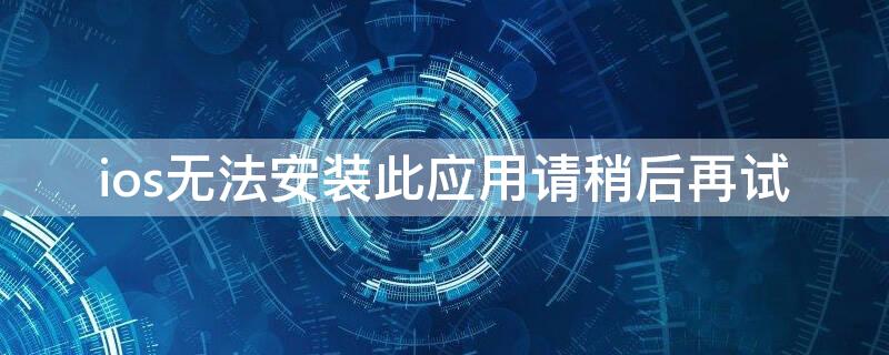 ios无法安装此应用请稍后再试 apple无法安装此app